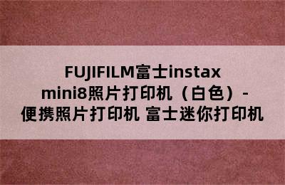 FUJIFILM富士instax mini8照片打印机（白色）-便携照片打印机 富士迷你打印机